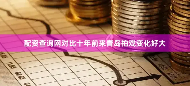 配资查询网对比十年前来青岛拍戏变化好大