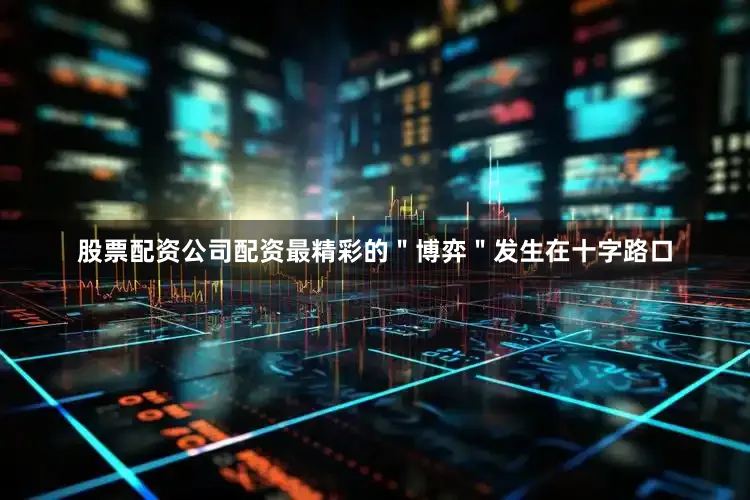 股票配资公司配资最精彩的＂博弈＂发生在十字路口