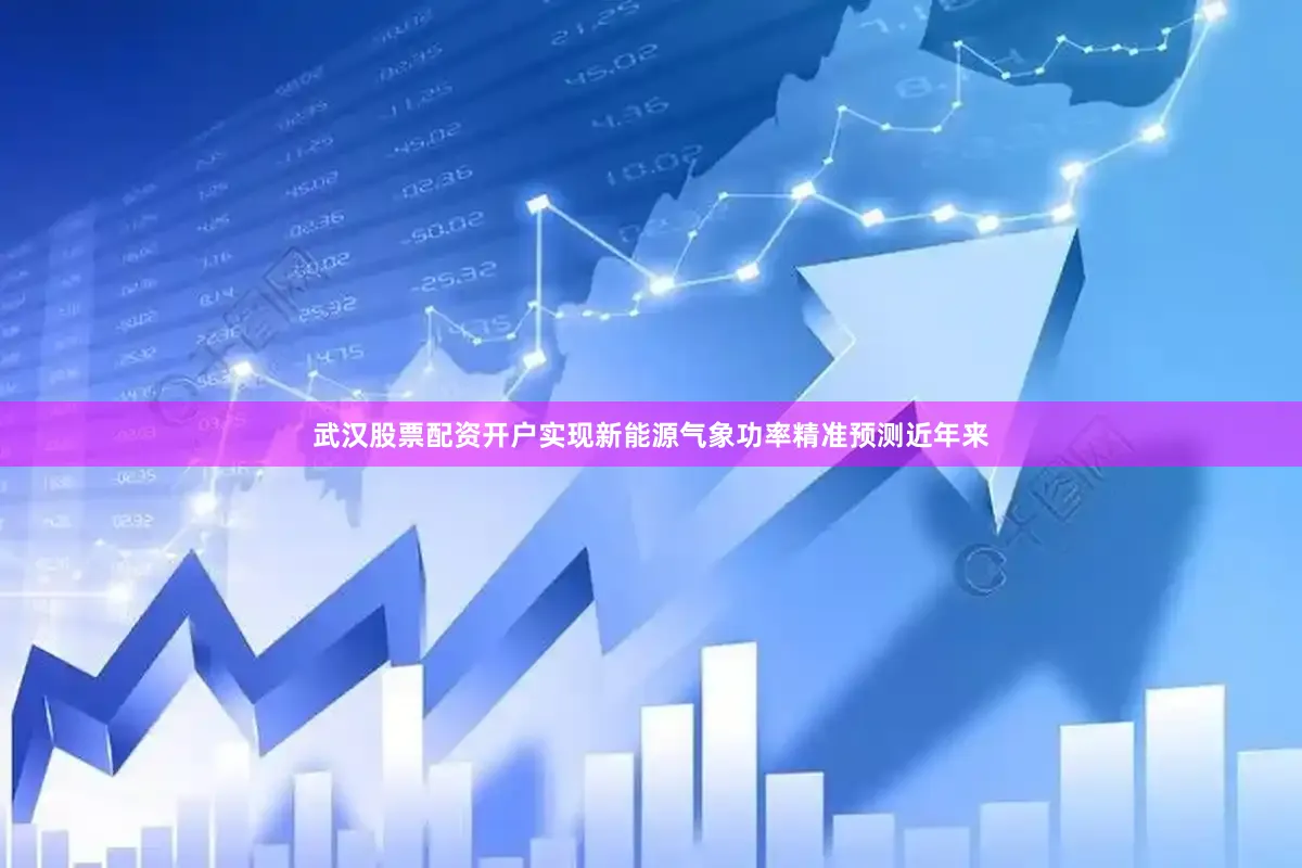 武汉股票配资开户　　实现新能源气象功率精准预测　　近年来