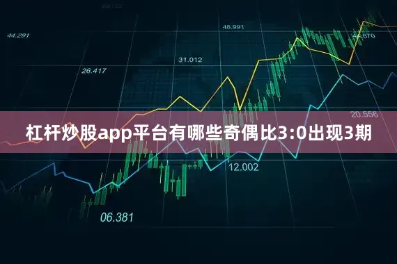 杠杆炒股app平台有哪些奇偶比3:0出现3期