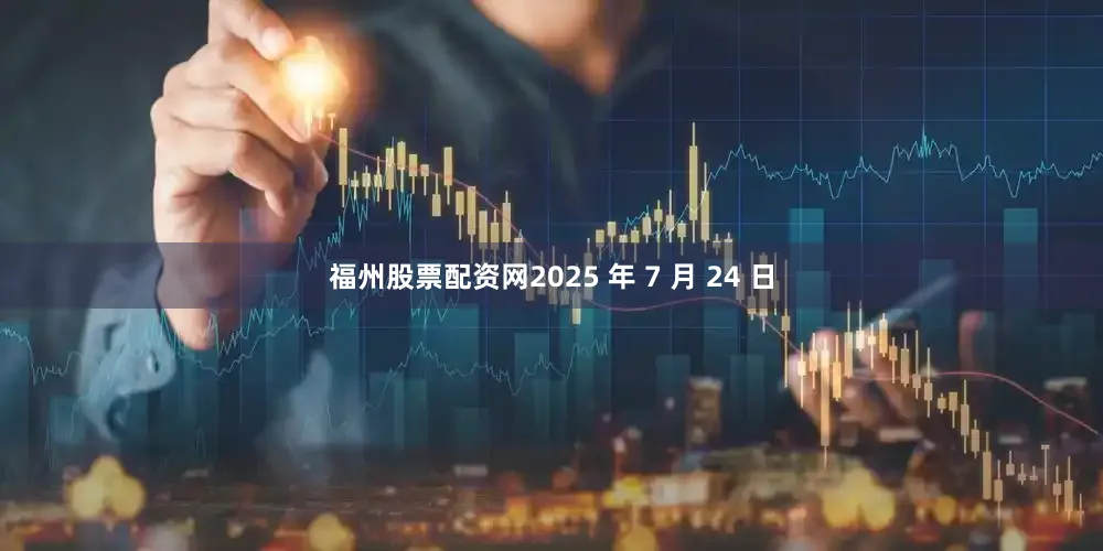 福州股票配资网2025 年 7 月 24 日