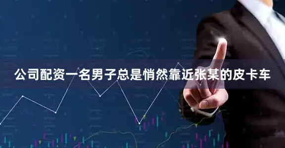公司配资一名男子总是悄然靠近张某的皮卡车