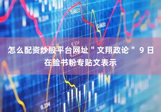 怎么配资炒股平台网址＂文翔政论＂ 9 日在脸书粉专贴文表示