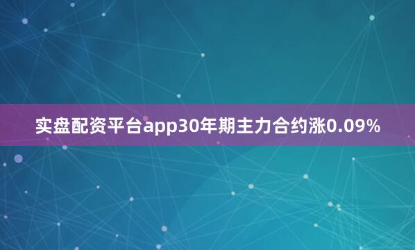 实盘配资平台app30年期主力合约涨0.09%