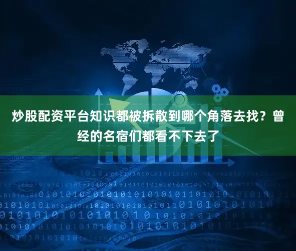 炒股配资平台知识都被拆散到哪个角落去找？曾经的名宿们都看不下去了