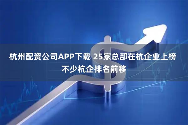 杭州配资公司APP下载 25家总部在杭企业上榜 不少杭企排名前移