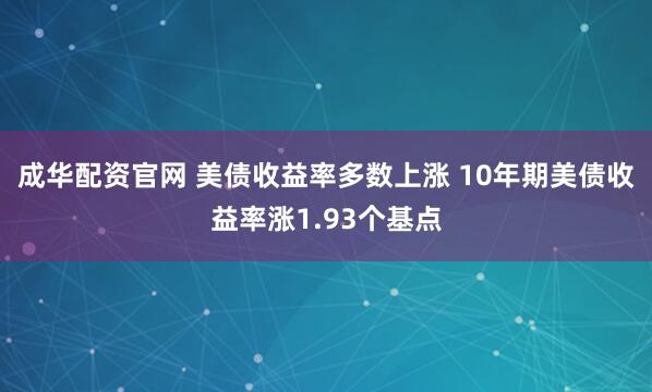 成华配资官网 美债收益率多数上涨 10年期美债收益率涨1.93个基点