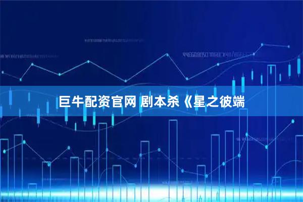 巨牛配资官网 剧本杀《星之彼端