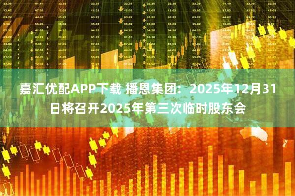 嘉汇优配APP下载 播恩集团：2025年12月31日将召开2025年第三次临时股东会