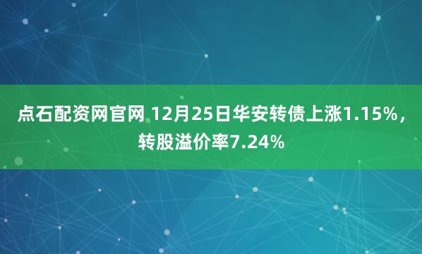点石配资网官网 12月25日华安转债上涨1.15%,转股溢价率7.24%
