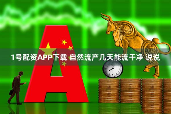 1号配资APP下载 自然流产几天能流干净 说说