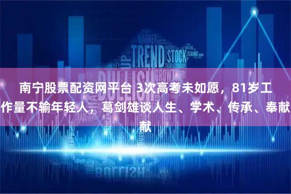 南宁股票配资网平台 3次高考未如愿,81岁工作量不输年轻人,葛剑雄谈人生、学术、传承、奉献
