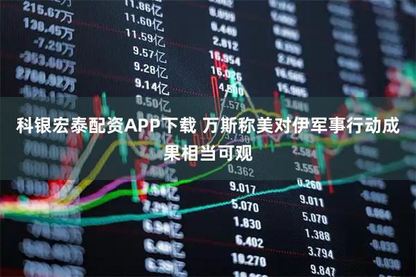 科银宏泰配资APP下载 万斯称美对伊军事行动成果相当可观