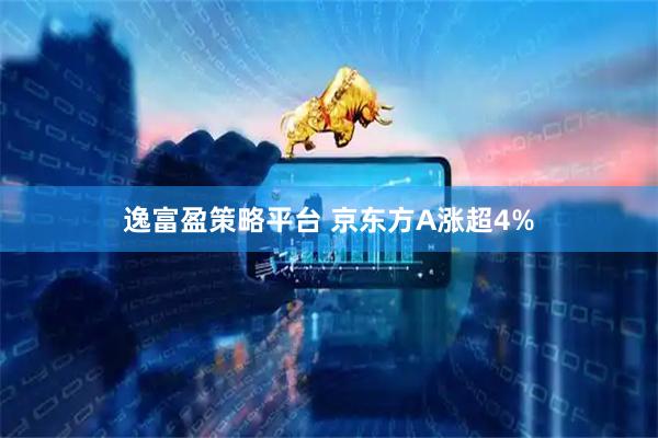 逸富盈策略平台 京东方A涨超4%